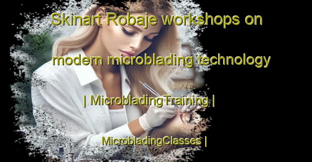Skinart Robaje workshops on modern microblading technology | MicrobladingTraining | MicrobladingClasses | SkinartTraining-Serbia
